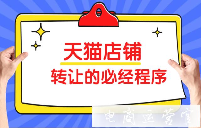 轉(zhuǎn)讓店鋪前需要做好哪些準備工作?天貓店鋪轉(zhuǎn)讓的必經(jīng)程序